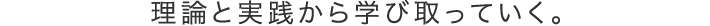 理論と実践から学び取っていく。
