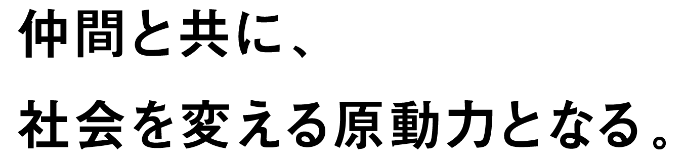 仲間と共に、君の好奇心が社会を変える。
