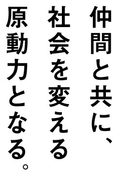 仲間と共に、君の好奇心が社会を変える。