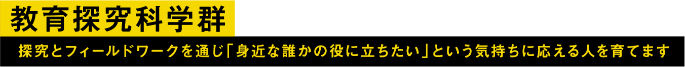 教育探究科学群探究とフィールドワークを通じ「身近な誰かの役に立ちたい」という気持ちに応える人を育てます