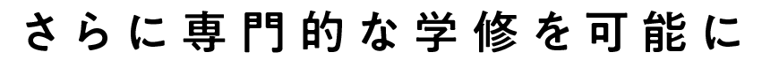 さらに専門的な学修を可能に